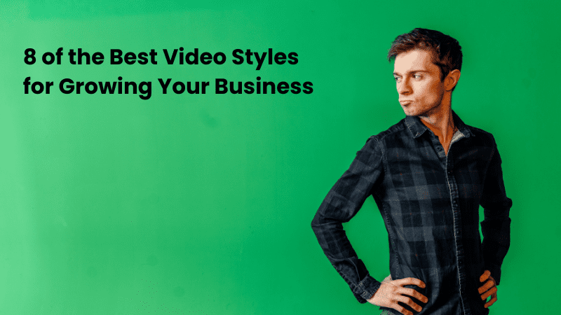 8 of the Best Video Styles for Growing Your Business